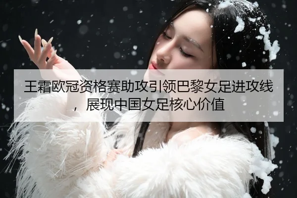 王霜欧冠资格赛助攻引领巴黎女足进攻线，展现中国女足核心价值