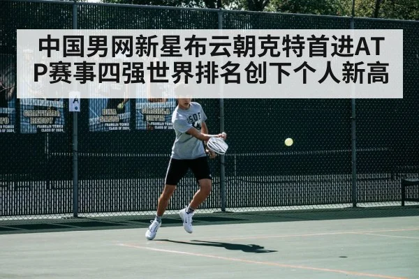 中国男网新星布云朝克特首进ATP赛事四强世界排名创下个人新高