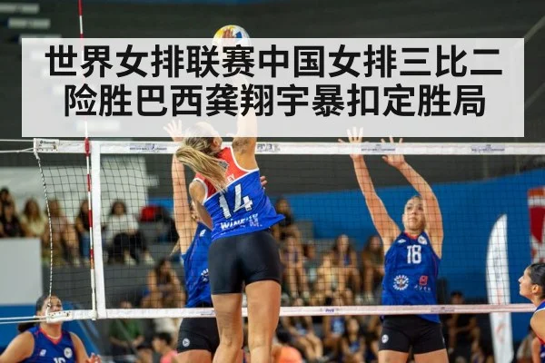 世界女排联赛中国女排三比二险胜巴西龚翔宇暴扣定胜局