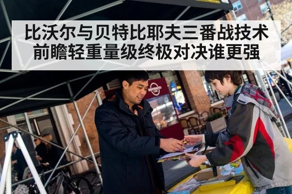 比沃尔与贝特比耶夫三番战技术前瞻轻重量级终极对决谁更强