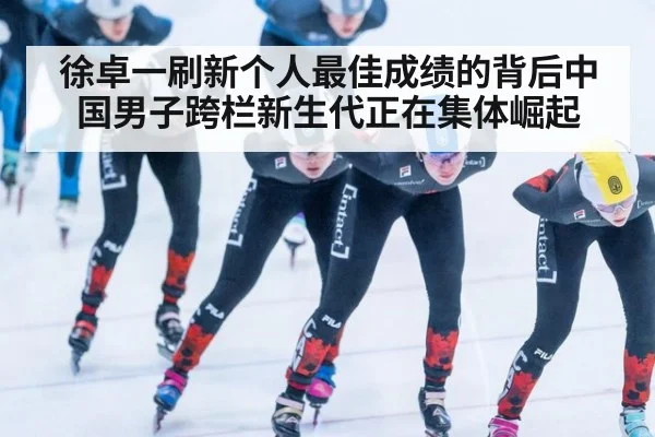 徐卓一刷新个人最佳成绩的背后中国男子跨栏新生代正在集体崛起